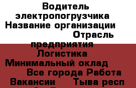 Водитель электропогрузчика › Название организации ­ Fusion Service › Отрасль предприятия ­ Логистика › Минимальный оклад ­ 30 000 - Все города Работа » Вакансии   . Тыва респ.,Ак-Довурак г.